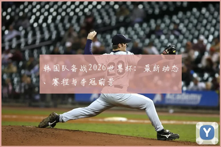 韩国队备战2026世界杯:最新动态、赛程与夺冠前景