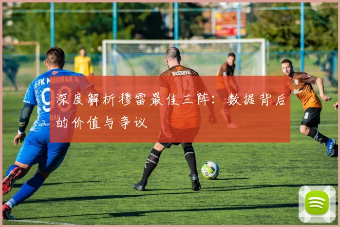 深度解析穆雷最佳三阵:数据背后的价值与争议