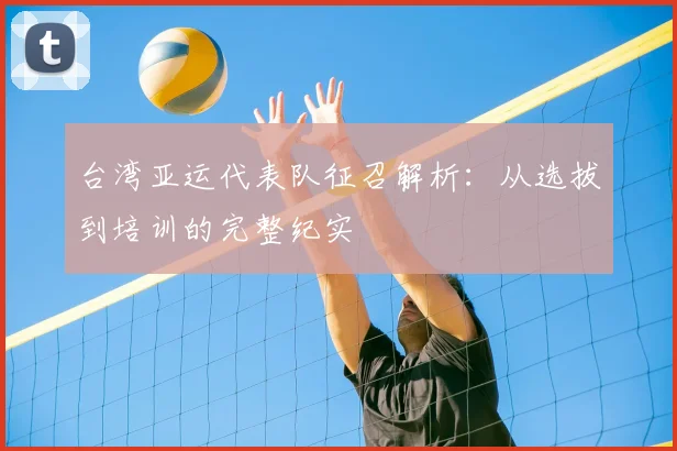 台湾亚运代表队征召解析：从选拔到培训的完整纪实