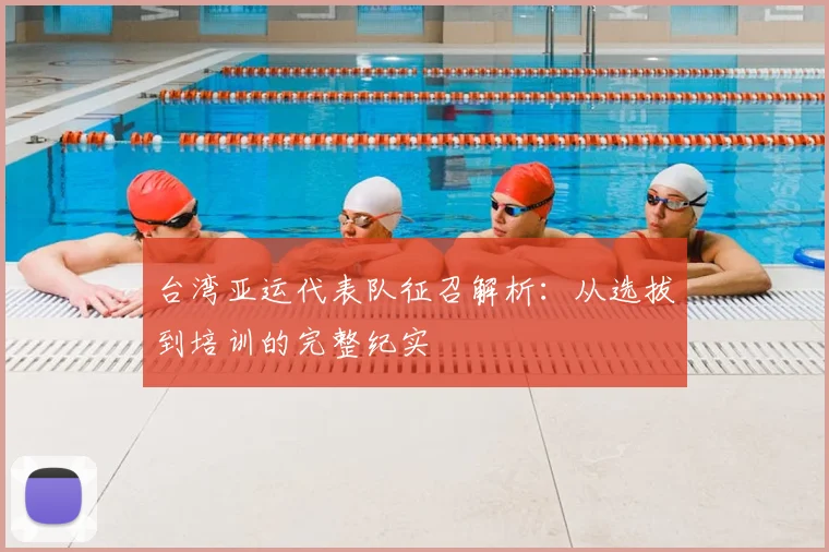 台湾亚运代表队征召解析：从选拔到培训的完整纪实