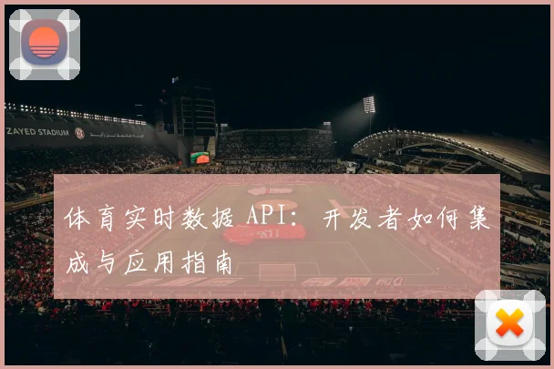 体育实时数据 API：开发者如何集成与应用指南