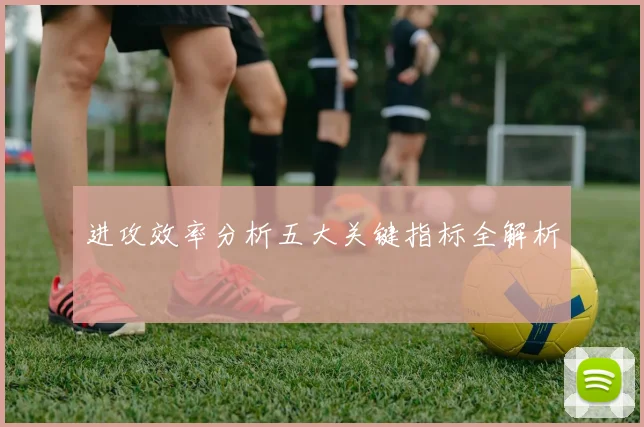 进攻效率分析五大关键指标全解析