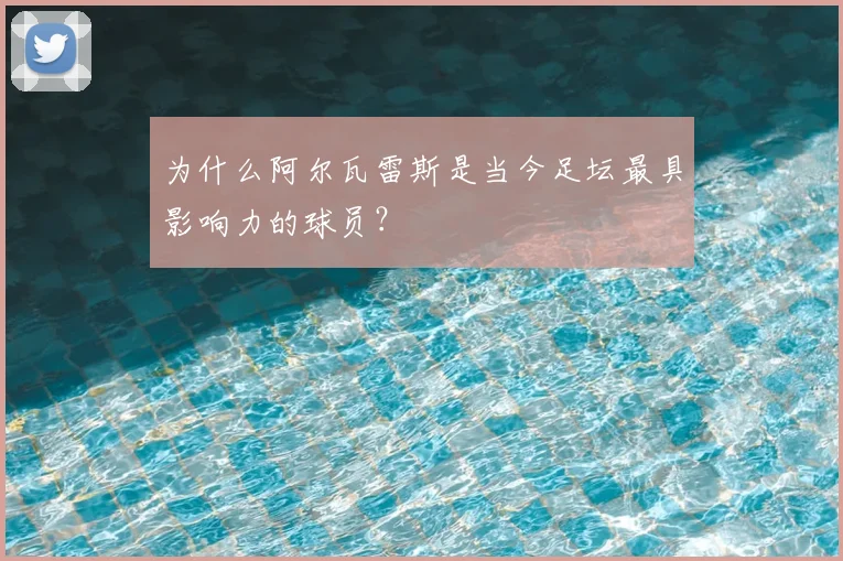 为什么阿尔瓦雷斯是当今足坛最具影响力的球员?