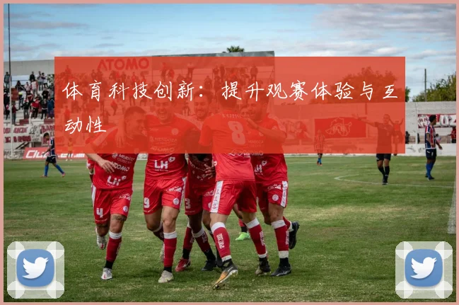 体育科技创新:提升观赛体验与互动性